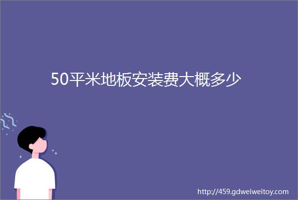 50平米地板安装费大概多少